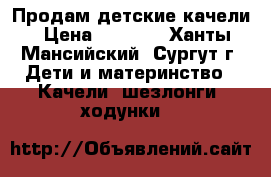 Продам детские качели › Цена ­ 1 500 - Ханты-Мансийский, Сургут г. Дети и материнство » Качели, шезлонги, ходунки   